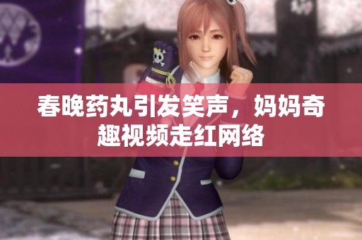 春晚药丸引发笑声，妈妈奇趣视频走红网络