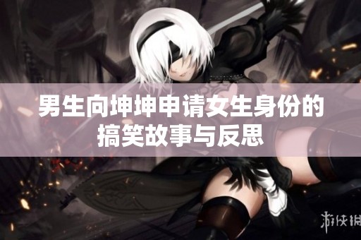 男生向坤坤申请女生身份的搞笑故事与反思
