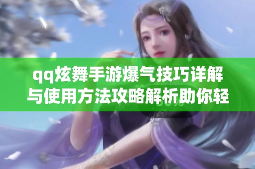 qq炫舞手游爆气技巧详解与使用方法攻略解析助你轻松游戏进阶