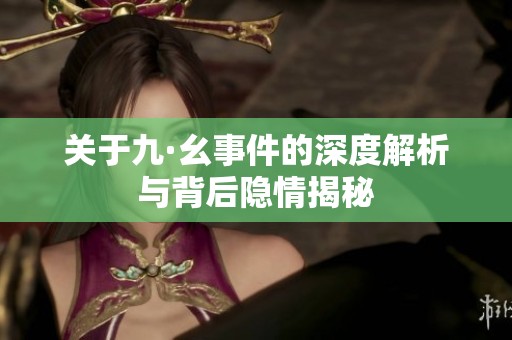 关于九·幺事件的深度解析与背后隐情揭秘