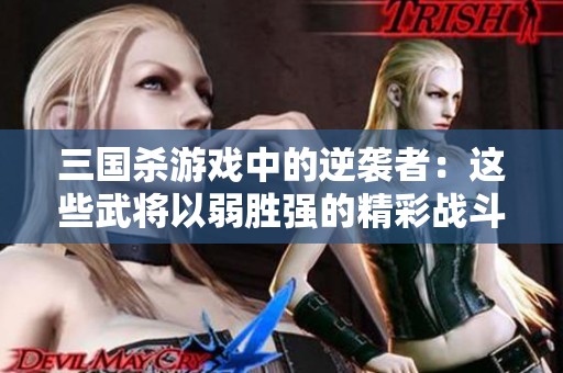 三国杀游戏中的逆袭者：这些武将以弱胜强的精彩战斗让人刮目相看