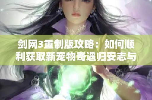 剑网3重制版攻略：如何顺利获取新宠物奇遇归安志与花月小龟的小技巧解析