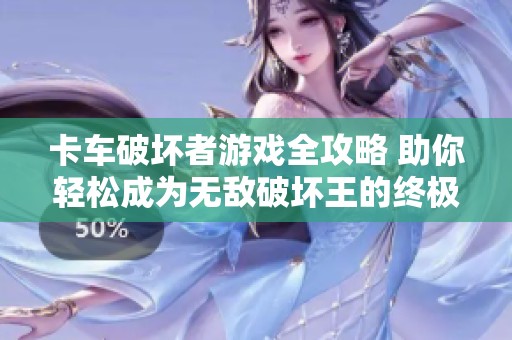 卡车破坏者游戏全攻略 助你轻松成为无敌破坏王的终极秘籍分享