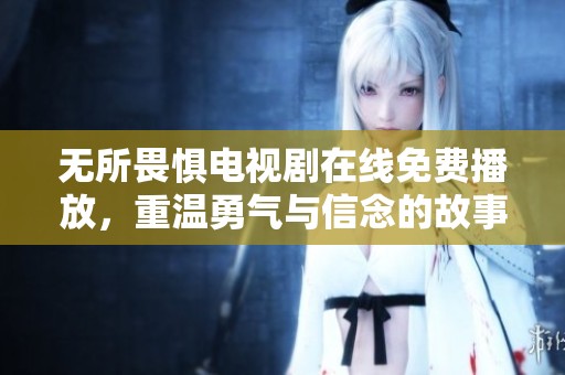 无所畏惧电视剧在线免费播放，重温勇气与信念的故事