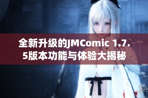 全新升级的JMComic 1.7.5版本功能与体验大揭秘