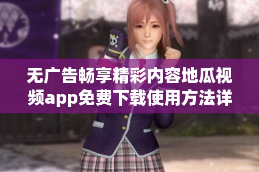无广告畅享精彩内容地瓜视频app免费下载使用方法详解