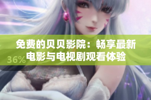 免费的贝贝影院：畅享最新电影与电视剧观看体验