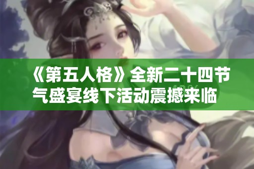 《第五人格》全新二十四节气盛宴线下活动震撼来临 华丽体验等你参与