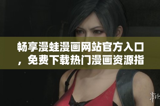 畅享漫蛙漫画网站官方入口，免费下载热门漫画资源指南