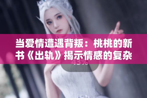 当爱情遭遇背叛：桃桃的新书《出轨》揭示情感的复杂性