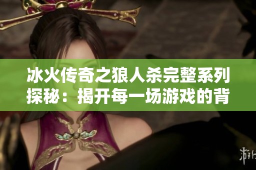 冰火传奇之狼人杀完整系列探秘：揭开每一场游戏的背后故事与策略分析