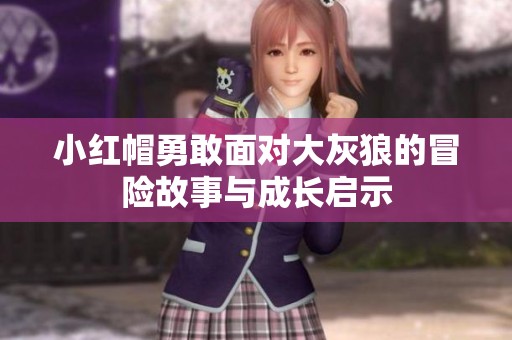 小红帽勇敢面对大灰狼的冒险故事与成长启示