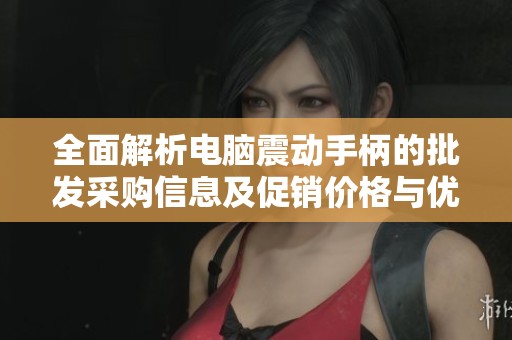 全面解析电脑震动手柄的批发采购信息及促销价格与优质货源来源