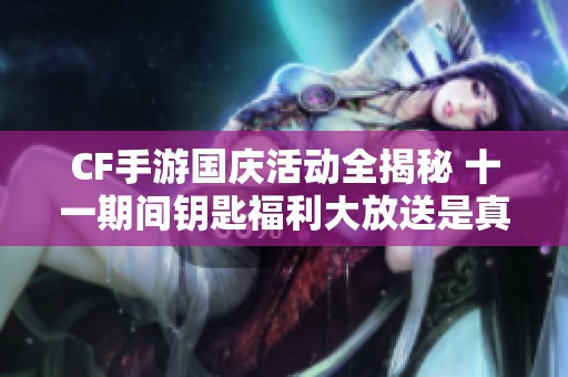 CF手游国庆活动全揭秘 十一期间钥匙福利大放送是真的吗 赶快了解详情吧