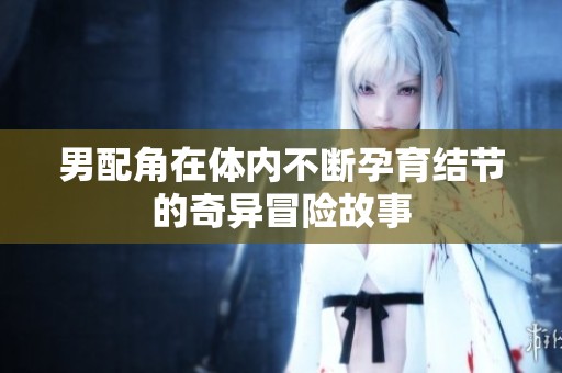 男配角在体内不断孕育结节的奇异冒险故事