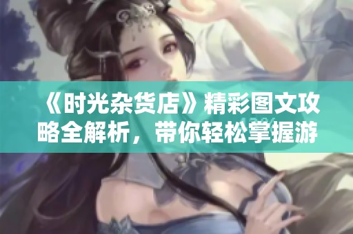 《时光杂货店》精彩图文攻略全解析，带你轻松掌握游戏技巧与玩法要点