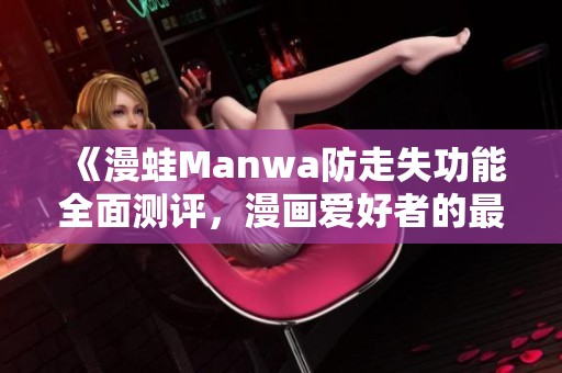 《漫蛙Manwa防走失功能全面测评，漫画爱好者的最佳选择》