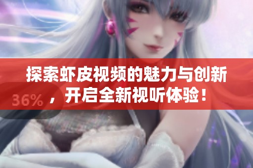 探索虾皮视频的魅力与创新，开启全新视听体验！