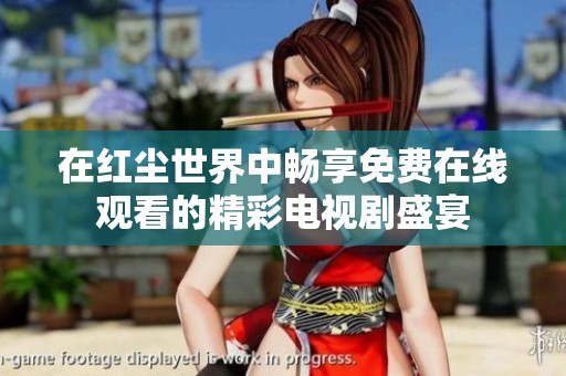 在红尘世界中畅享免费在线观看的精彩电视剧盛宴