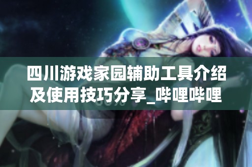 四川游戏家园辅助工具介绍及使用技巧分享_哔哩哔哩_bilibili