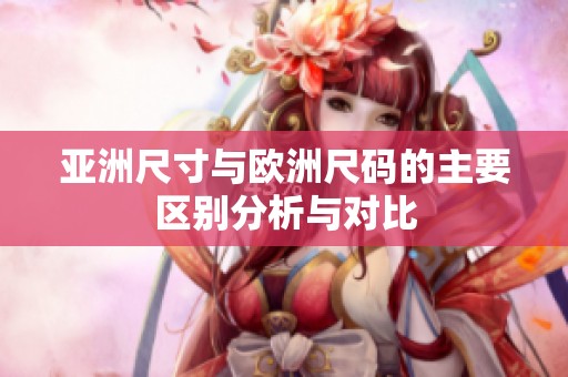 亚洲尺寸与欧洲尺码的主要区别分析与对比