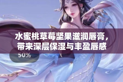 水蜜桃草莓坚果滋润唇膏，带来深层保湿与丰盈唇感