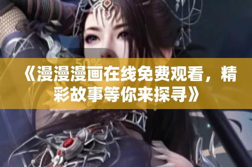 《漫漫漫画在线免费观看，精彩故事等你来探寻》