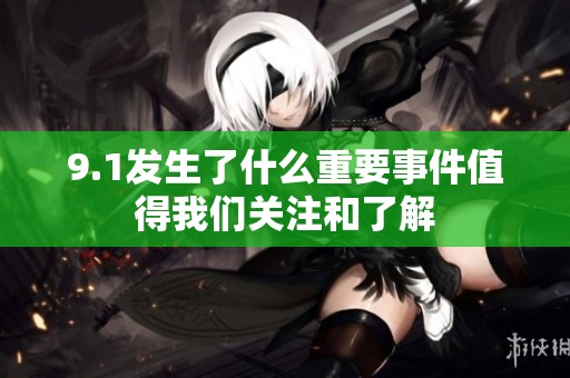 9.1发生了什么重要事件值得我们关注和了解