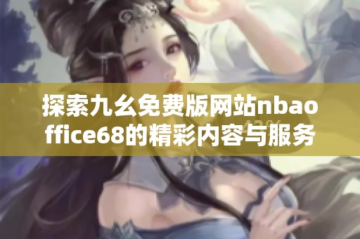 探索九幺免费版网站nbaoffice68的精彩内容与服务特色