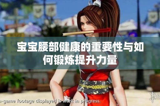 宝宝腰部健康的重要性与如何锻炼提升力量