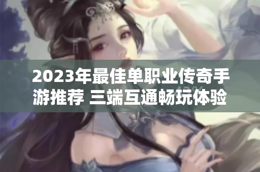 2023年最佳单职业传奇手游推荐 三端互通畅玩体验排行榜解析