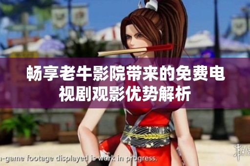 畅享老牛影院带来的免费电视剧观影优势解析