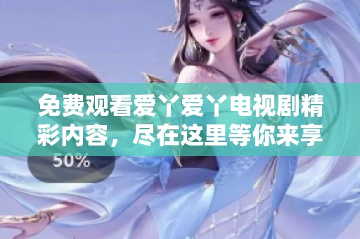 免费观看爱丫爱丫电视剧精彩内容，尽在这里等你来享受