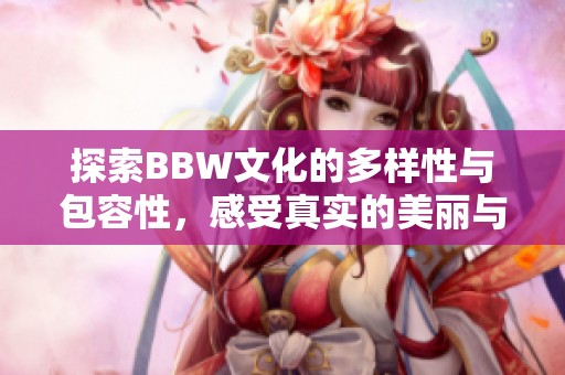 探索BBW文化的多样性与包容性，感受真实的美丽与自信