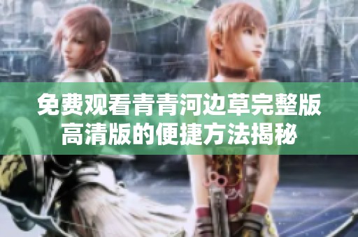 免费观看青青河边草完整版高清版的便捷方法揭秘
