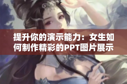 提升你的演示能力：女生如何制作精彩的PPT图片展示技巧