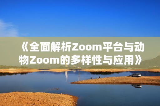 《全面解析Zoom平台与动物Zoom的多样性与应用》