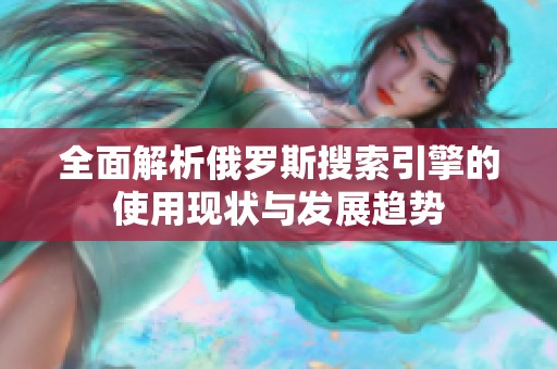 全面解析俄罗斯搜索引擎的使用现状与发展趋势