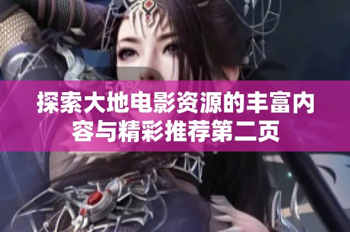 探索大地电影资源的丰富内容与精彩推荐第二页