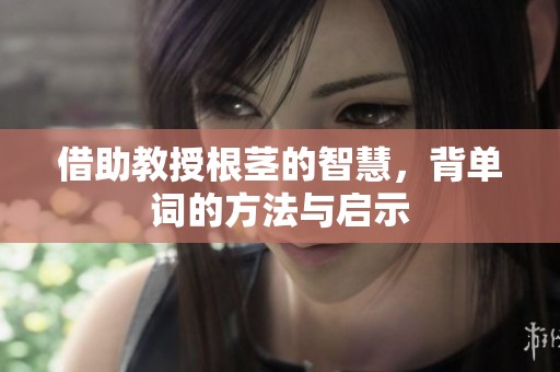 借助教授根茎的智慧，背单词的方法与启示