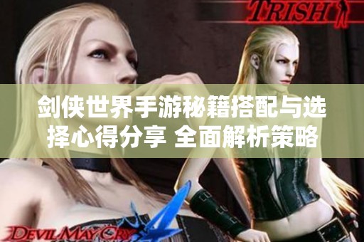 剑侠世界手游秘籍搭配与选择心得分享 全面解析策略与实用技巧