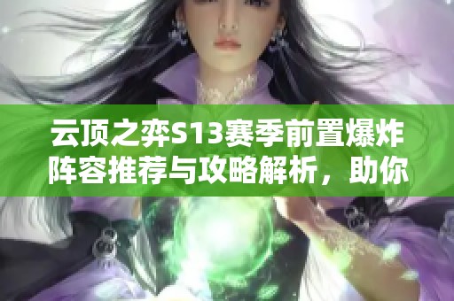 云顶之弈S13赛季前置爆炸阵容推荐与攻略解析，助你轻松取胜