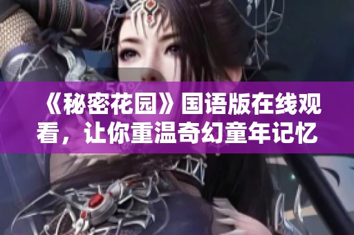 《秘密花园》国语版在线观看，让你重温奇幻童年记忆
