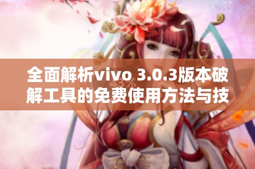 全面解析vivo 3.0.3版本破解工具的免费使用方法与技巧分享