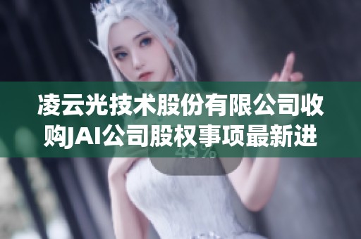 凌云光技术股份有限公司收购JAI公司股权事项最新进展情况公告
