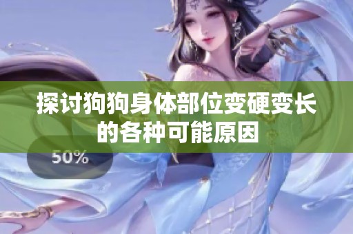 探讨狗狗身体部位变硬变长的各种可能原因