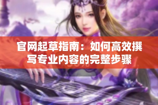官网起草指南：如何高效撰写专业内容的完整步骤