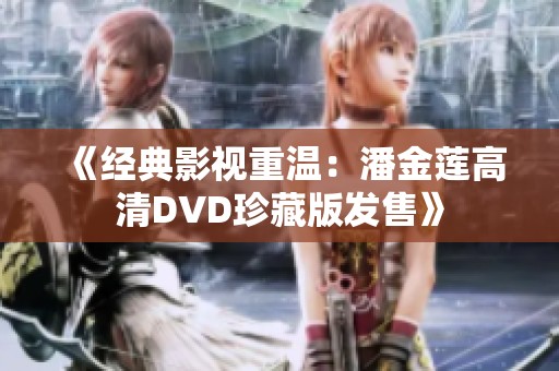 《经典影视重温：潘金莲高清DVD珍藏版发售》