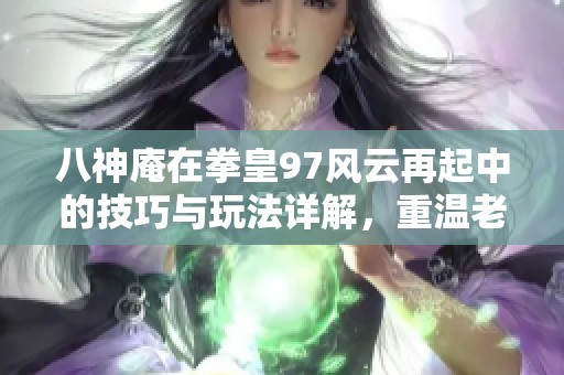 八神庵在拳皇97风云再起中的技巧与玩法详解，重温老街机的魅力与乐趣
