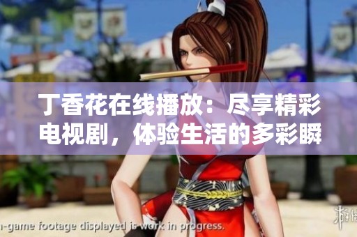 丁香花在线播放：尽享精彩电视剧，体验生活的多彩瞬间